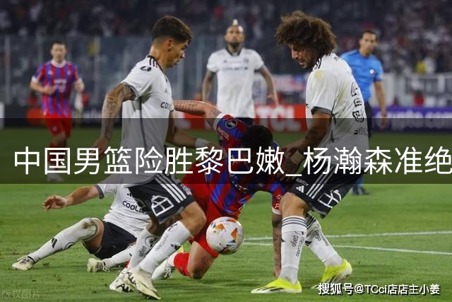 中国男篮险胜黎巴嫩 杨瀚森准绝杀建功